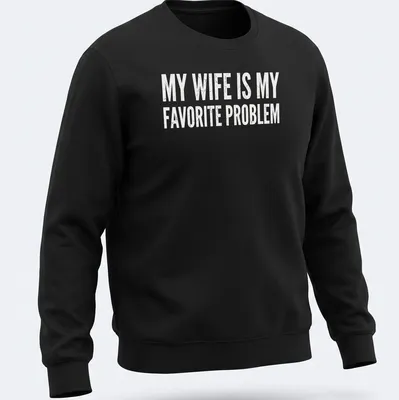 Distressed humorous slogan on a black tee: My Wife Is My Favorite Problem — printed on a unisex sweatshirt
