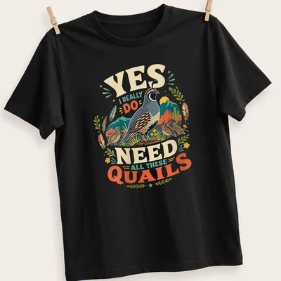 Vintage illustration of quails with humorous text about needing them all. — printed on a unisex t-shirt