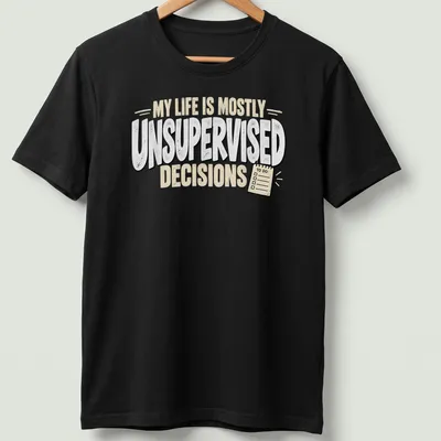 Humorous quote t-shirt with bold typography on unsupervised decisions